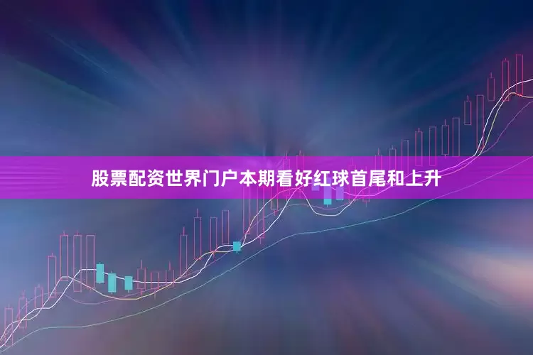 股票配资世界门户本期看好红球首尾和上升