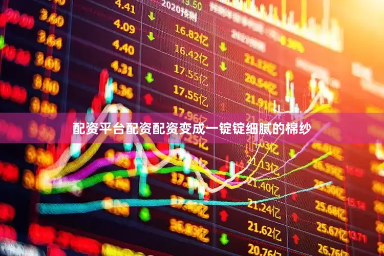 配资平台配资配资变成一锭锭细腻的棉纱