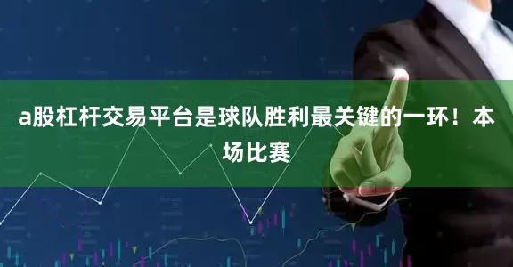 a股杠杆交易平台是球队胜利最关键的一环！　　本场比赛