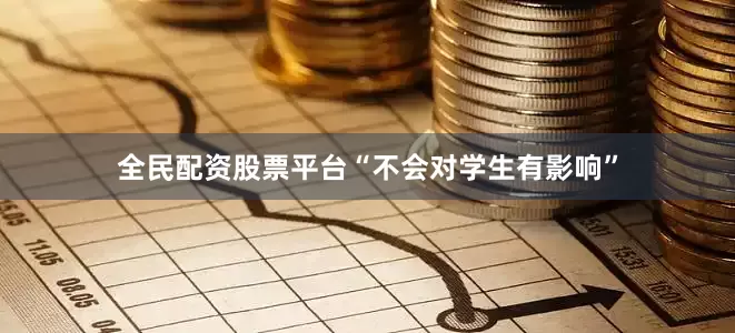 全民配资股票平台“不会对学生有影响”