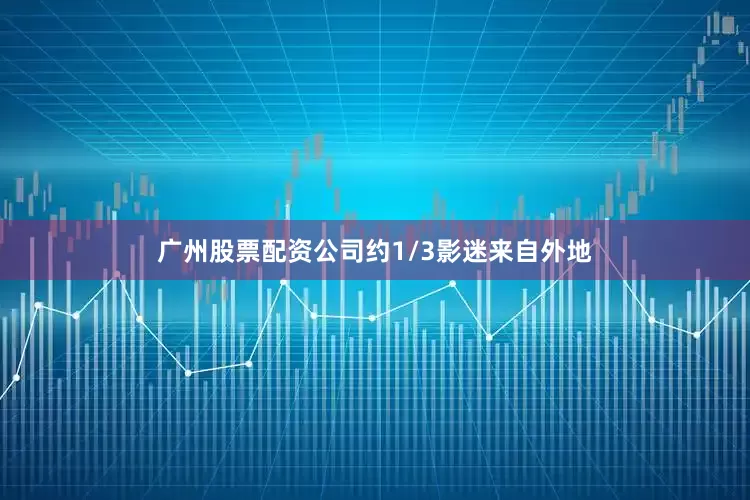 广州股票配资公司约1/3影迷来自外地