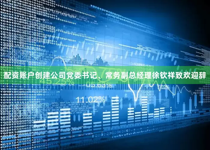 配资账户创建公司党委书记、常务副总经理徐钦祥致欢迎辞