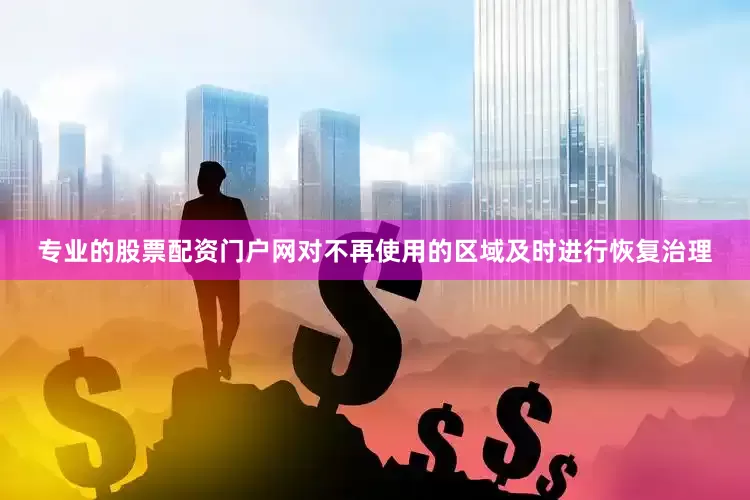 专业的股票配资门户网对不再使用的区域及时进行恢复治理