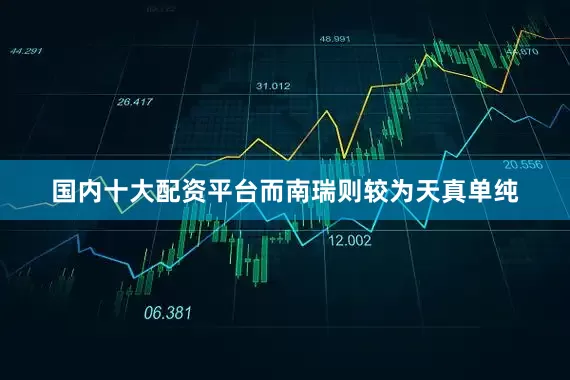 国内十大配资平台而南瑞则较为天真单纯