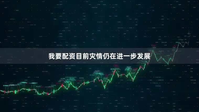 我要配资目前灾情仍在进一步发展