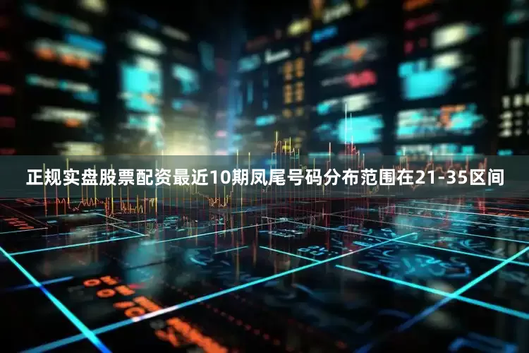 正规实盘股票配资最近10期凤尾号码分布范围在21-35区间