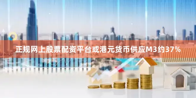 正规网上股票配资平台或港元货币供应M3约37%