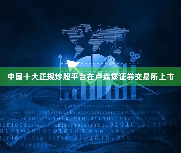 中国十大正规炒股平台在卢森堡证券交易所上市
