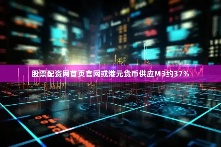 股票配资网首页官网或港元货币供应M3约37%