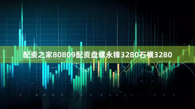 配资之家80809配资盘螺永锋3280石横3280