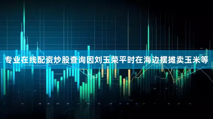专业在线配资炒股查询因刘玉荣平时在海边摆摊卖玉米等