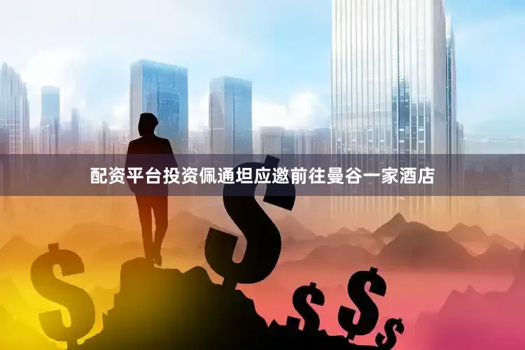 配资平台投资佩通坦应邀前往曼谷一家酒店