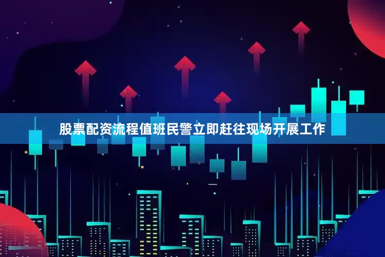 股票配资流程值班民警立即赶往现场开展工作