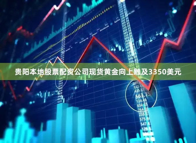 贵阳本地股票配资公司现货黄金向上触及3350美元