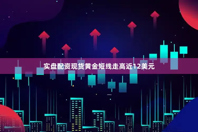 实盘配资现货黄金短线走高近12美元