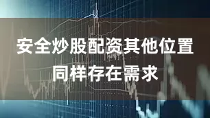 安全炒股配资 其他位置同样存在需求