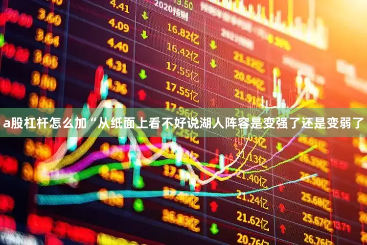 a股杠杆怎么加 “从纸面上看不好说湖人阵容是变强了还是变弱了