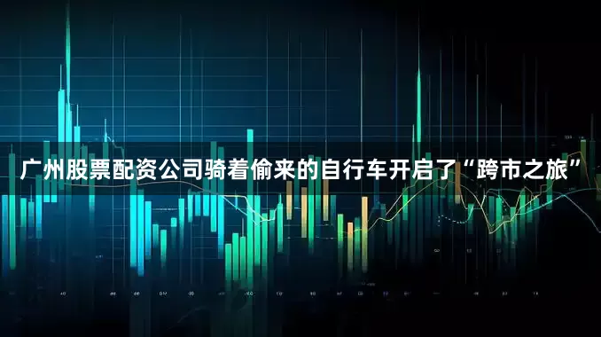 广州股票配资公司骑着偷来的自行车开启了“跨市之旅”