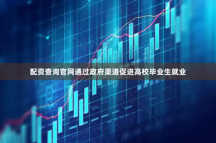 配资查询官网通过政府渠道促进高校毕业生就业