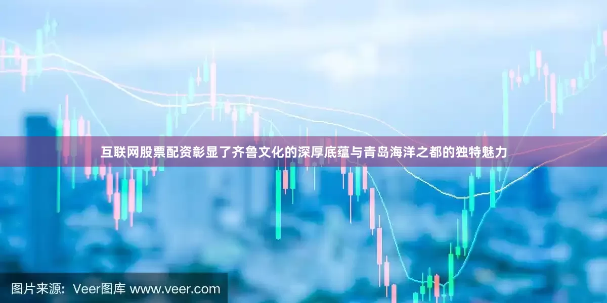 互联网股票配资彰显了齐鲁文化的深厚底蕴与青岛海洋之都的独特魅力