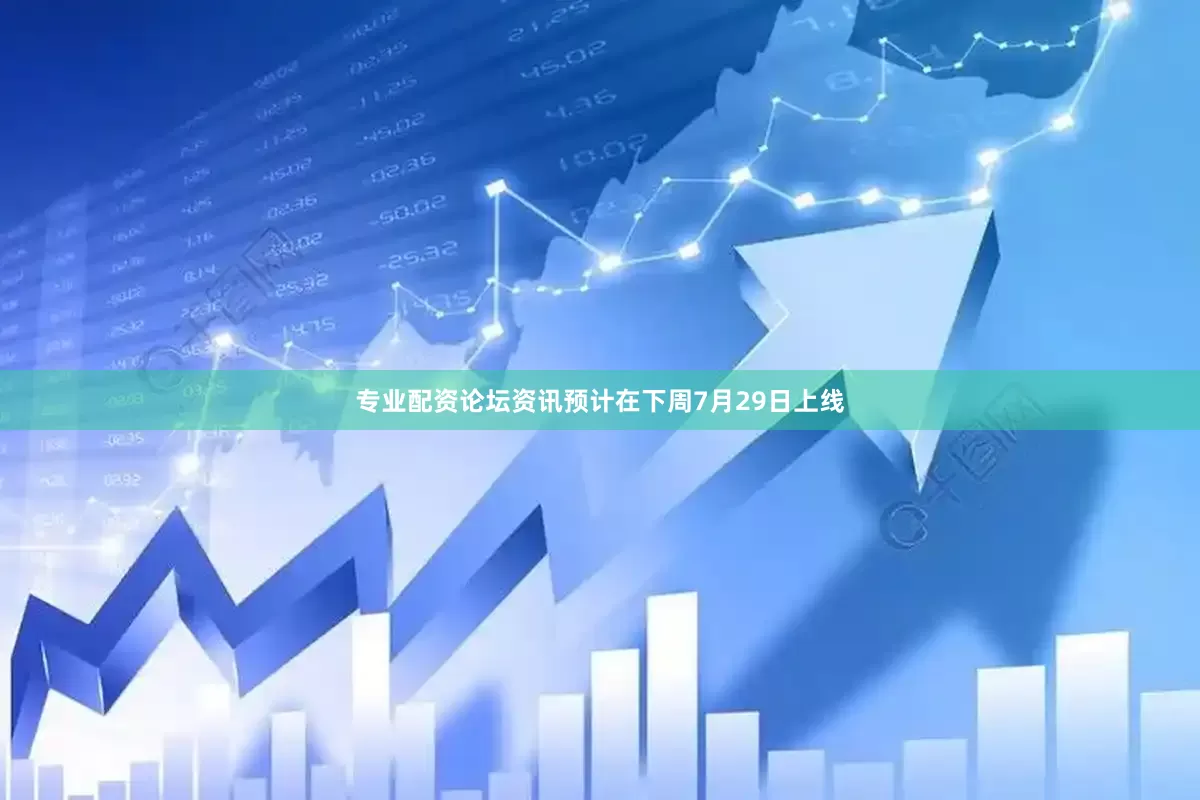 专业配资论坛资讯预计在下周7月29日上线