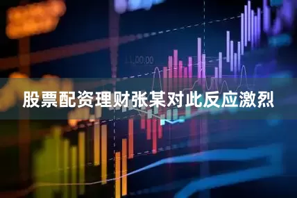 股票配资理财　　张某对此反应激烈