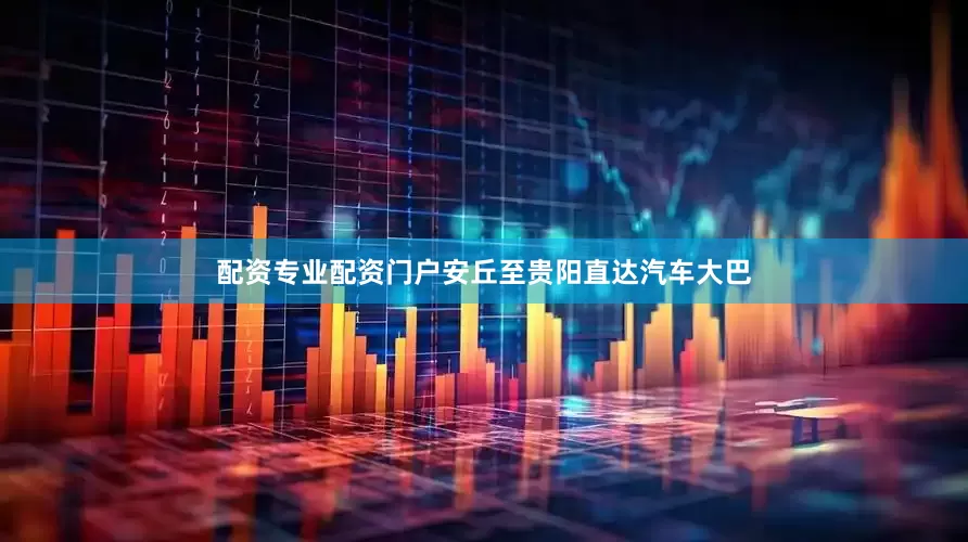 配资专业配资门户安丘至贵阳直达汽车大巴