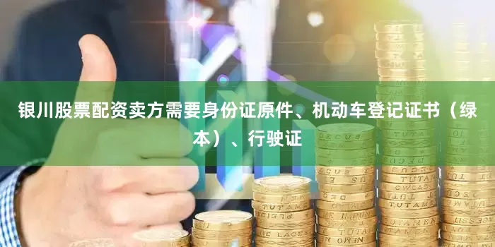 银川股票配资卖方需要身份证原件、机动车登记证书（绿本）、行驶证