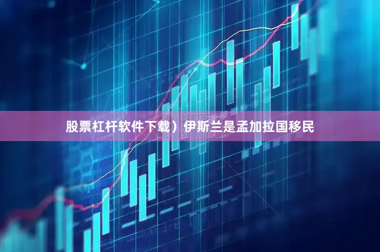 股票杠杆软件下载）伊斯兰是孟加拉国移民