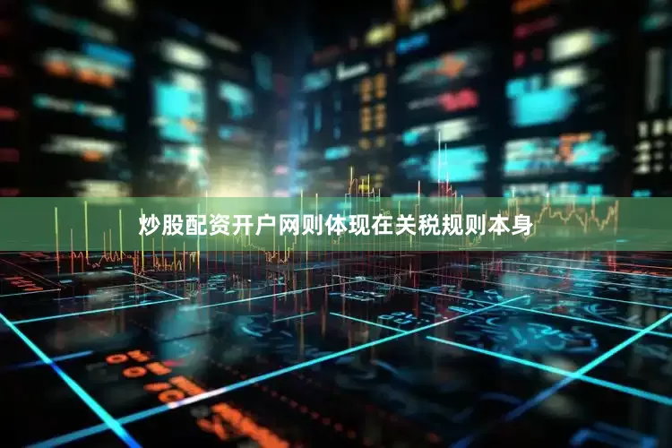 炒股配资开户网则体现在关税规则本身