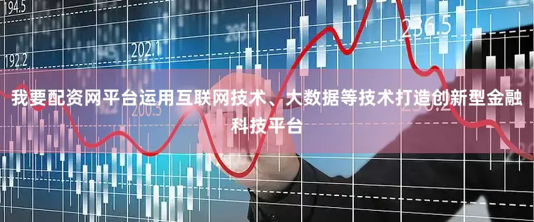 我要配资网平台运用互联网技术、大数据等技术打造创新型金融科技平台
