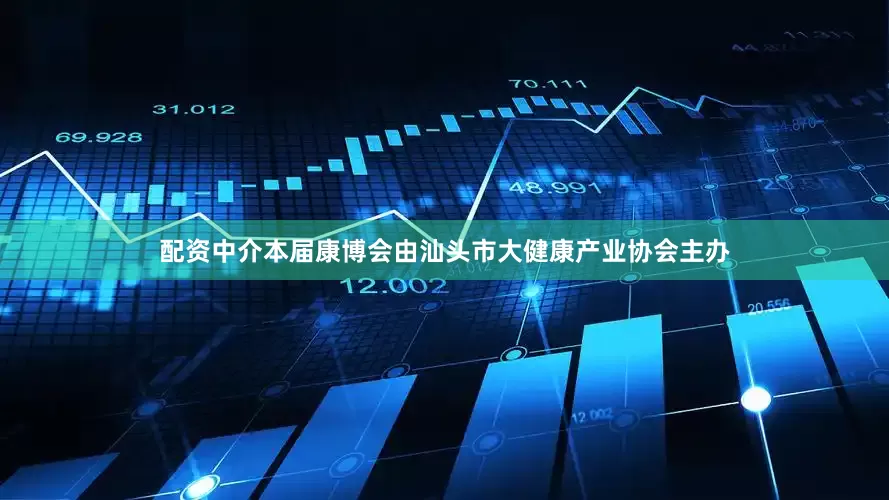配资中介本届康博会由汕头市大健康产业协会主办