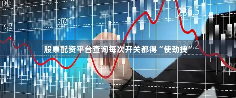 股票配资平台查询每次开关都得“使劲拽”