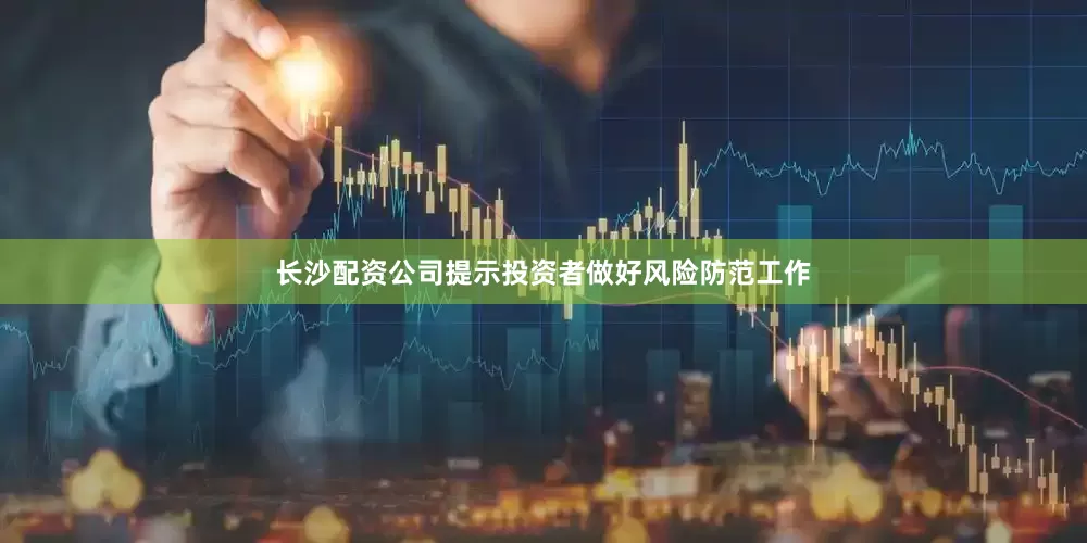 长沙配资公司提示投资者做好风险防范工作