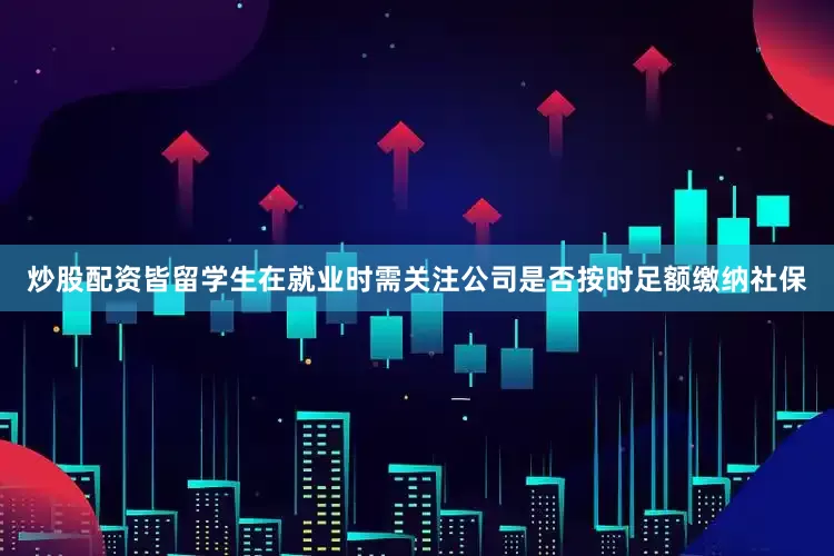 炒股配资皆留学生在就业时需关注公司是否按时足额缴纳社保