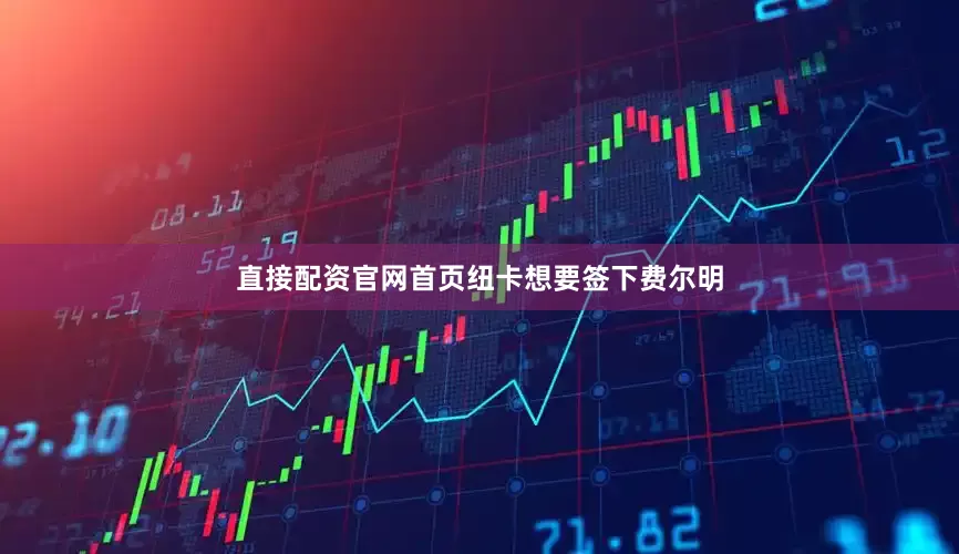 直接配资官网首页　　纽卡想要签下费尔明
