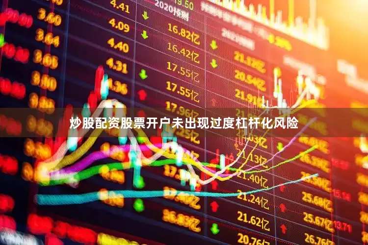 炒股配资股票开户未出现过度杠杆化风险