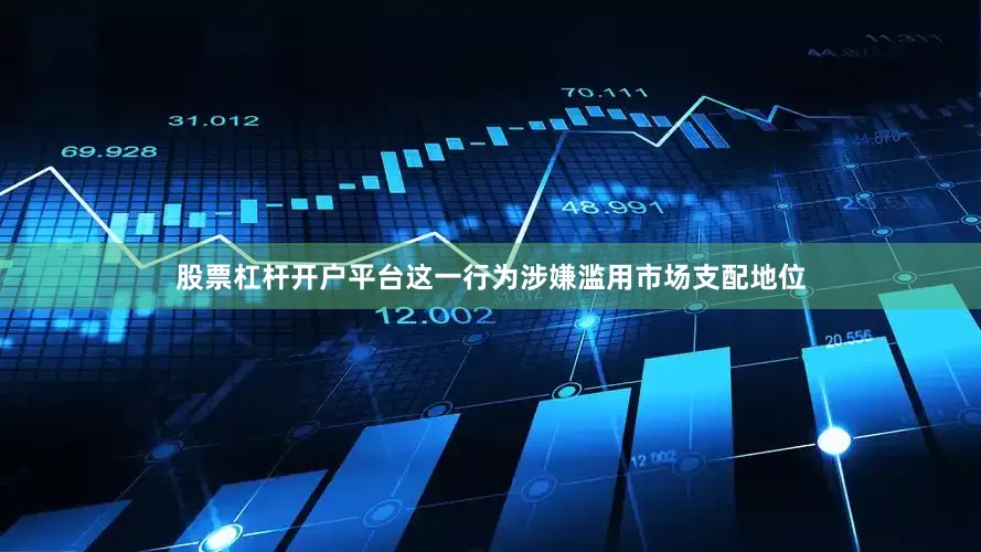 股票杠杆开户平台这一行为涉嫌滥用市场支配地位
