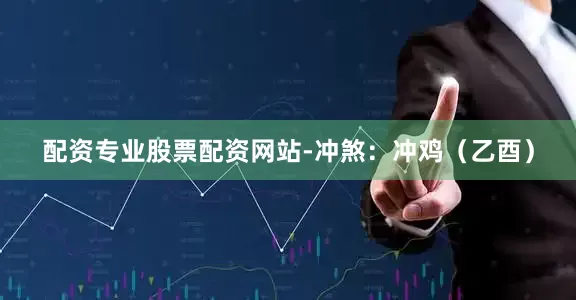 配资专业股票配资网站-冲煞:冲鸡(乙酉)