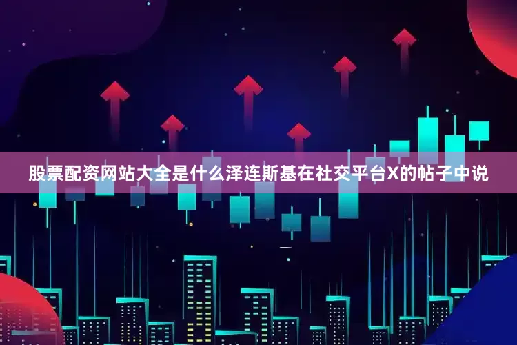 股票配资网站大全是什么　　泽连斯基在社交平台X的帖子中说