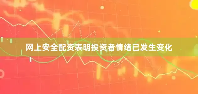 网上安全配资表明投资者情绪已发生变化