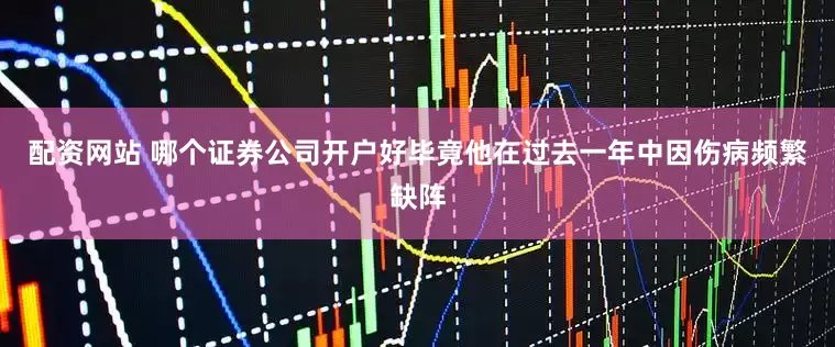 配资网站 哪个证券公司开户好毕竟他在过去一年中因伤病频繁缺阵