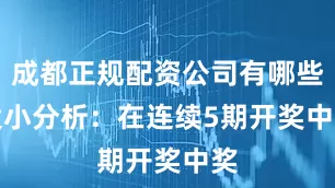 成都正规配资公司有哪些 大小分析:在连续5期开奖中奖