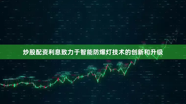炒股配资利息致力于智能防爆灯技术的创新和升级