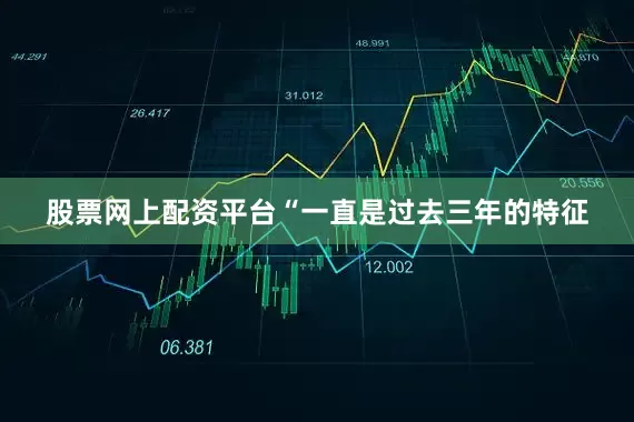 股票网上配资平台“一直是过去三年的特征