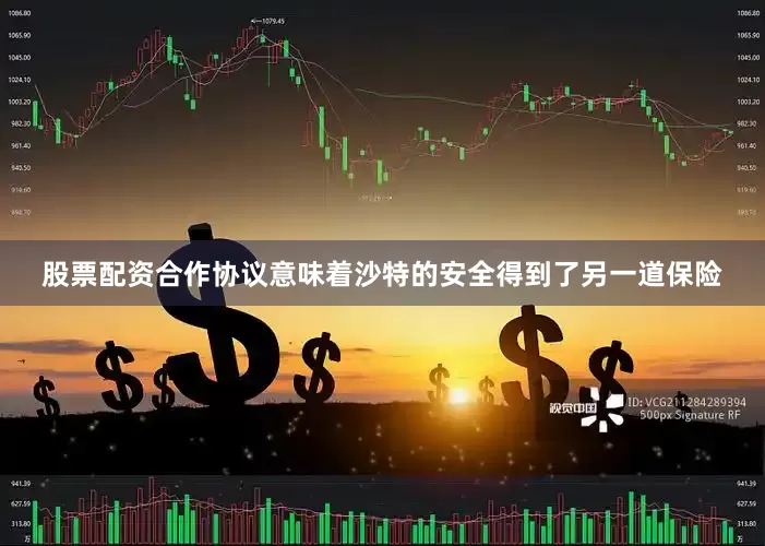 股票配资合作协议意味着沙特的安全得到了另一道保险