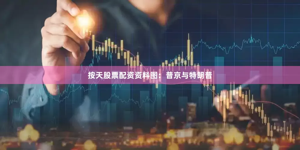 按天股票配资资料图：普京与特朗普