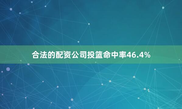 合法的配资公司投篮命中率46.4%