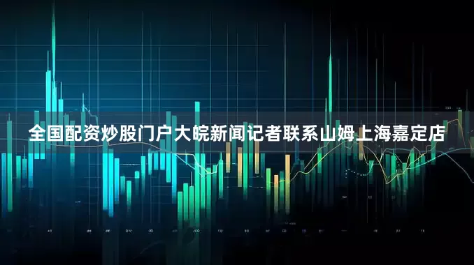 全国配资炒股门户大皖新闻记者联系山姆上海嘉定店
