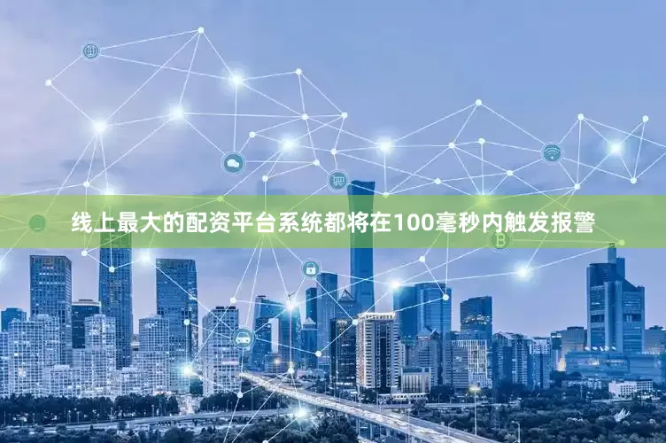 线上最大的配资平台系统都将在100毫秒内触发报警